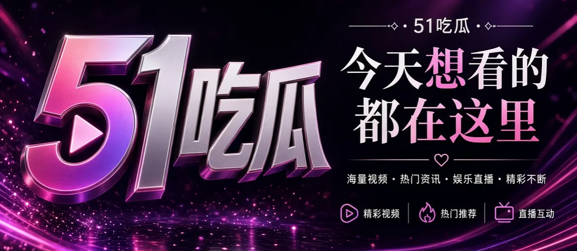 51吃瓜娱乐内容精选视觉